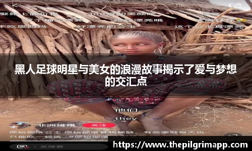 黑人足球明星与美女的浪漫故事揭示了爱与梦想的交汇点